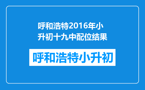 呼和浩特2016年小升初十九中配位结果