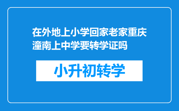 在外地上小学回家老家重庆潼南上中学要转学证吗