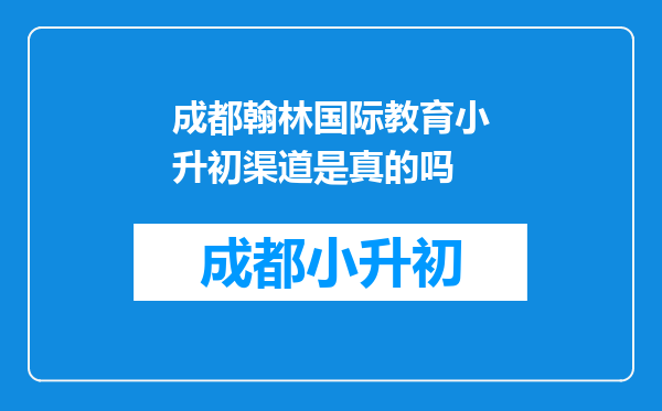 成都翰林国际教育小升初渠道是真的吗