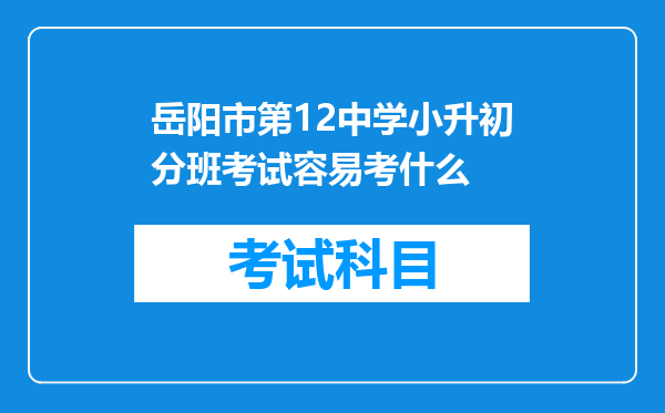 岳阳市第12中学小升初分班考试容易考什么