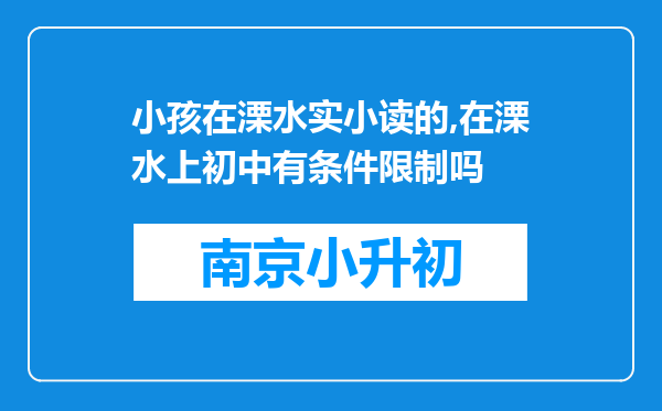 小孩在溧水实小读的,在溧水上初中有条件限制吗