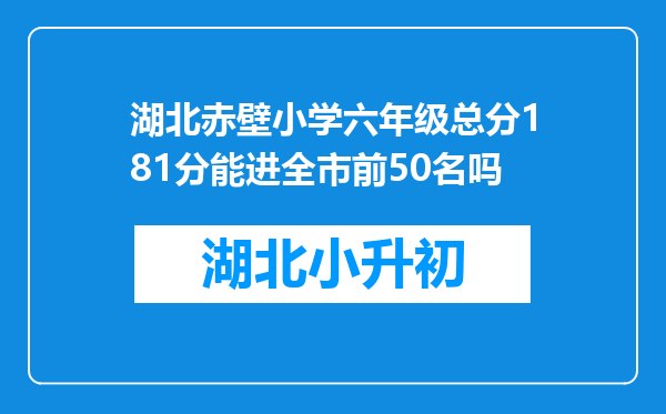 湖北赤壁小学六年级总分181分能进全市前50名吗