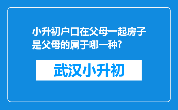 小升初户口在父母一起房子是父母的属于哪一种?