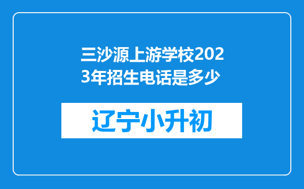 三沙源上游学校2023年招生电话是多少