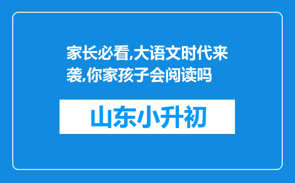 家长必看,大语文时代来袭,你家孩子会阅读吗