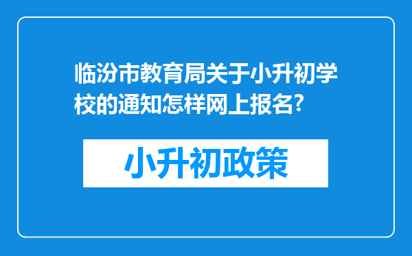 临汾市教育局关于小升初学校的通知怎样网上报名?