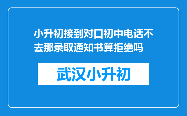 小升初接到对口初中电话不去那录取通知书算拒绝吗