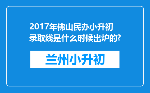 2017年佛山民办小升初录取线是什么时候出炉的?