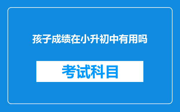 孩子成绩在小升初中有用吗