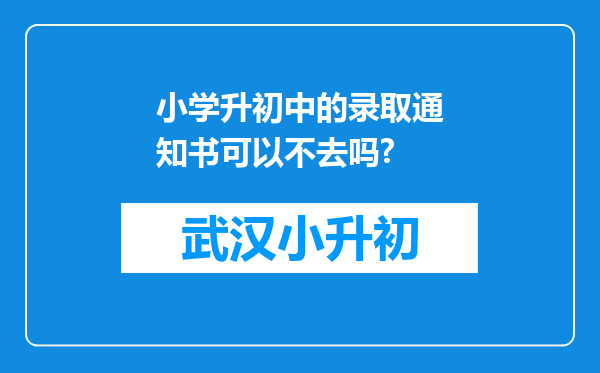 小学升初中的录取通知书可以不去吗?