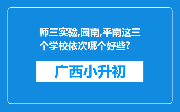 师三实验,园南,平南这三个学校依次哪个好些?