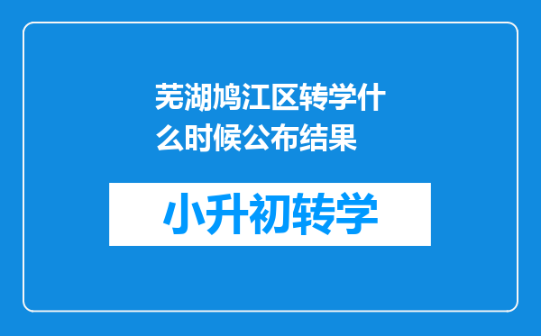 芜湖鸠江区转学什么时候公布结果