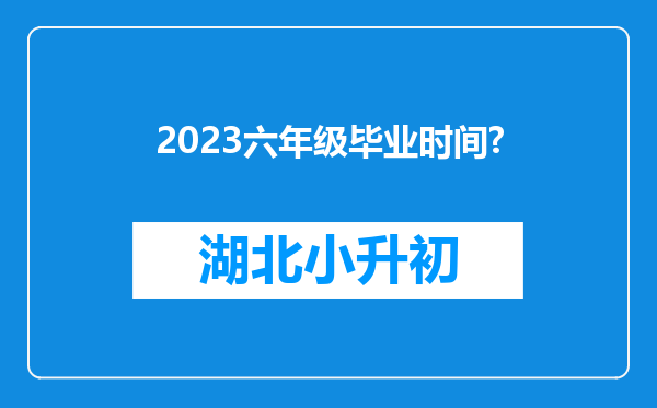 2023六年级毕业时间?