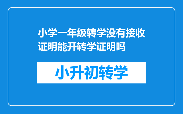 小学一年级转学没有接收证明能开转学证明吗