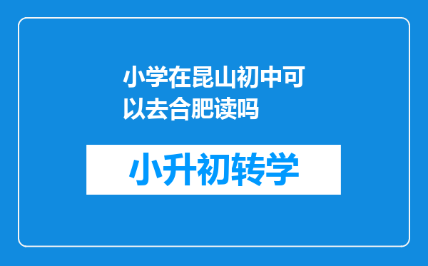 小学在昆山初中可以去合肥读吗