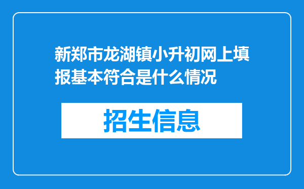 新郑市龙湖镇小升初网上填报基本符合是什么情况