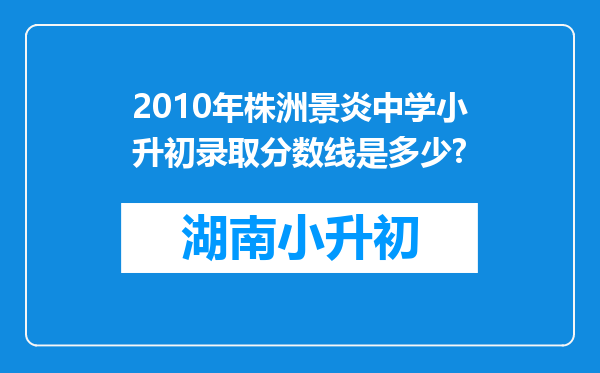 2010年株洲景炎中学小升初录取分数线是多少?