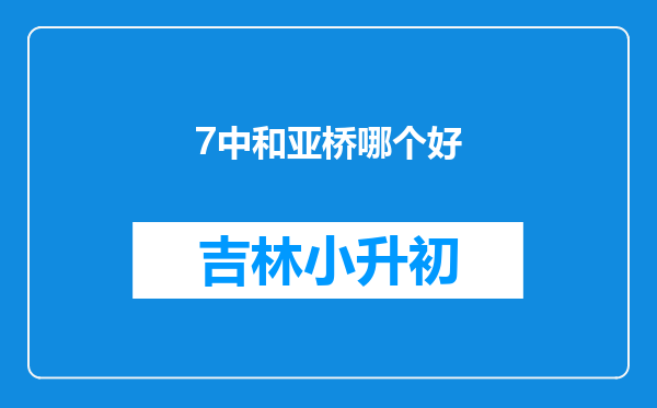 7中和亚桥哪个好