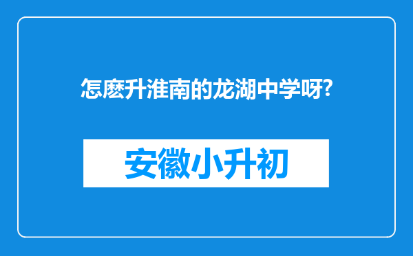 怎麽升淮南的龙湖中学呀?