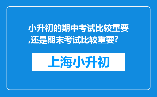 小升初的期中考试比较重要,还是期末考试比较重要?