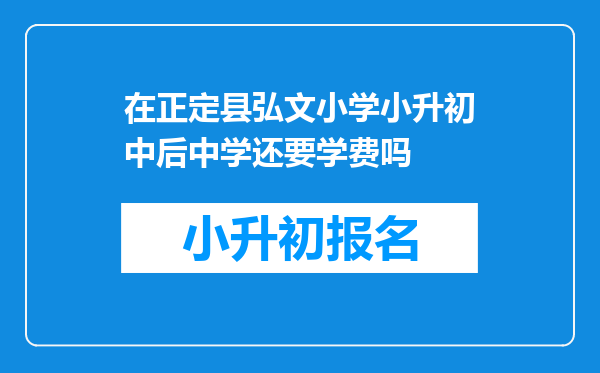 在正定县弘文小学小升初中后中学还要学费吗