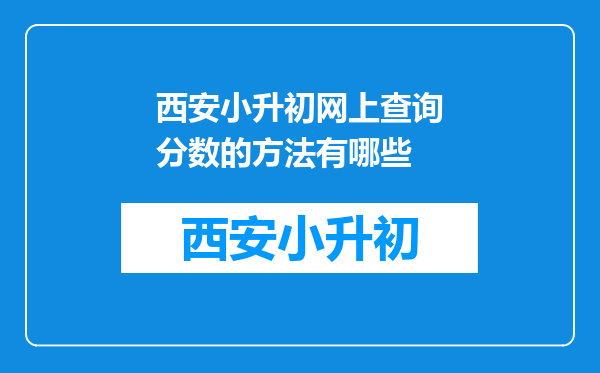 西安小升初网上查询分数的方法有哪些