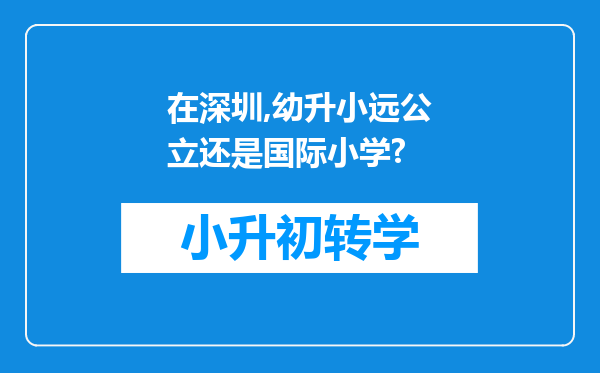 在深圳,幼升小远公立还是国际小学?