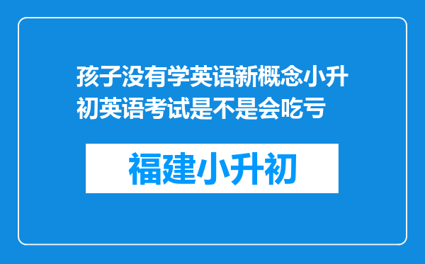 孩子没有学英语新概念小升初英语考试是不是会吃亏