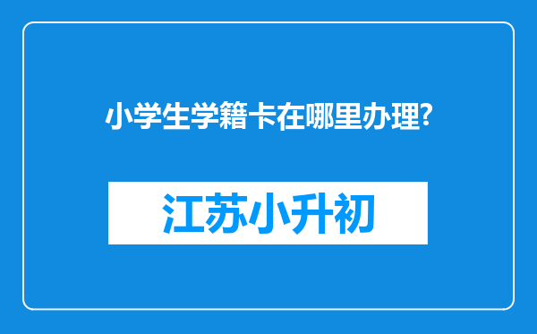 小学生学籍卡在哪里办理?