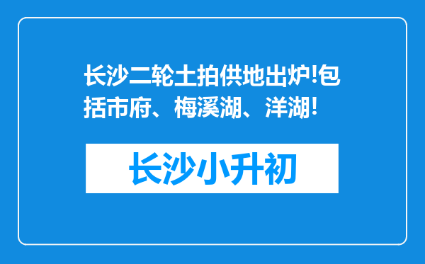 长沙二轮土拍供地出炉!包括市府、梅溪湖、洋湖!