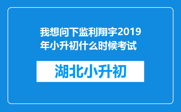 我想问下监利翔宇2019年小升初什么时候考试