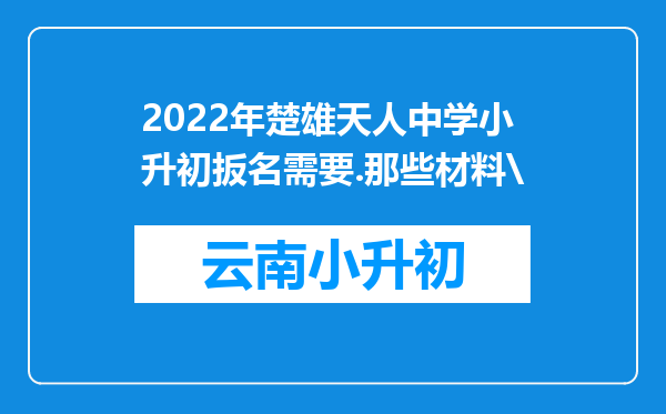 2022年楚雄天人中学小升初扳名需要.那些材料\