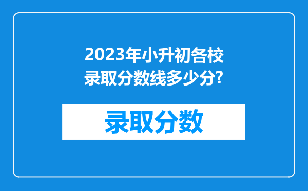 2023年小升初各校录取分数线多少分?