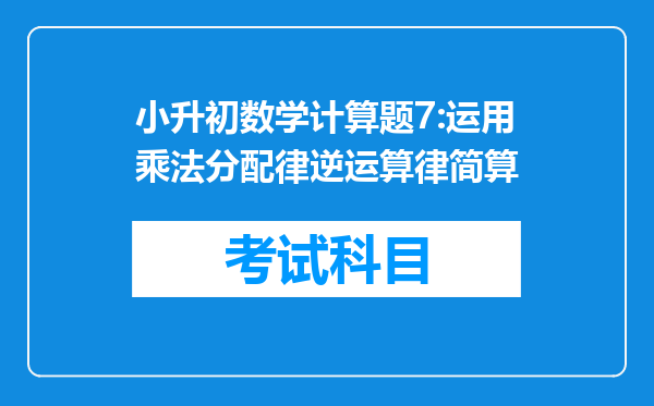 小升初数学计算题7:运用乘法分配律逆运算律简算