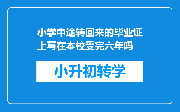 小学中途转回来的毕业证上写在本校受完六年吗