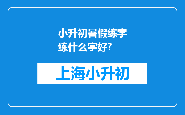 小升初暑假练字练什么字好?