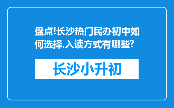 盘点!长沙热门民办初中如何选择,入读方式有哪些?