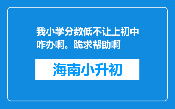 我小学分数低不让上初中咋办啊。跪求帮助啊