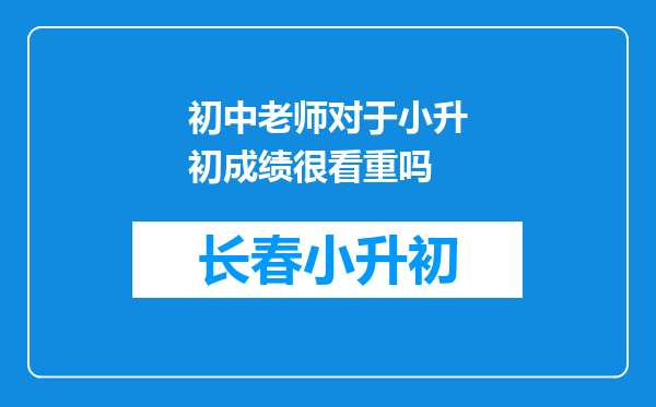 初中老师对于小升初成绩很看重吗