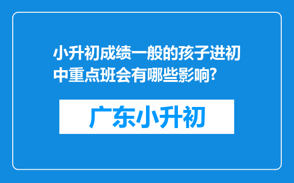 小升初成绩一般的孩子进初中重点班会有哪些影响?