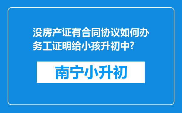 没房产证有合同协议如何办务工证明给小孩升初中?