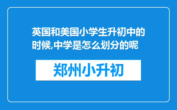 英国和美国小学生升初中的时候,中学是怎么划分的呢