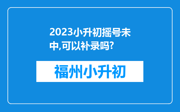 2023小升初摇号未中,可以补录吗?