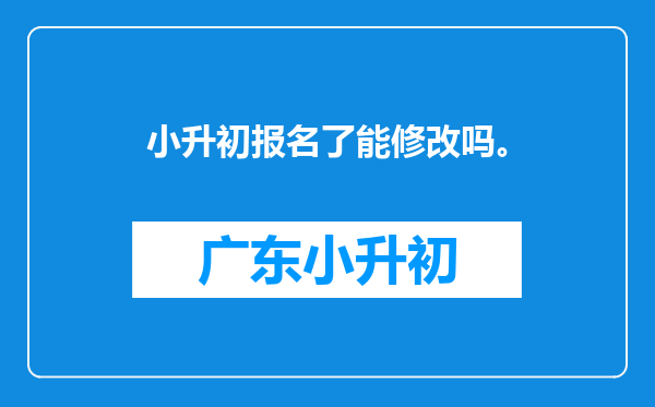 小升初报名了能修改吗。