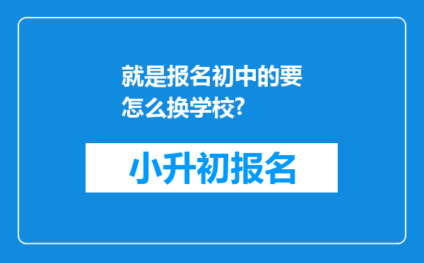 就是报名初中的要怎么换学校?