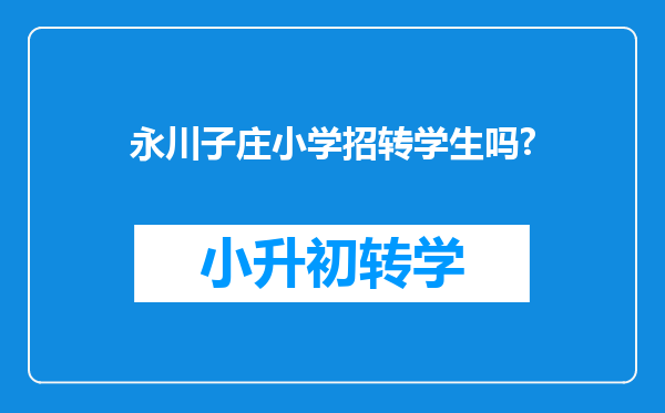 永川子庄小学招转学生吗?