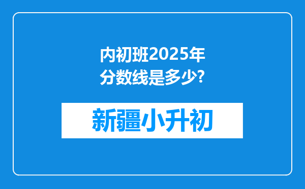 内初班2025年分数线是多少?