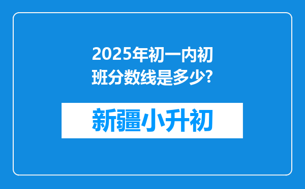 2025年初一内初班分数线是多少?