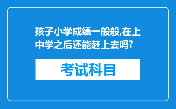 孩子小学成绩一般般,在上中学之后还能赶上去吗?