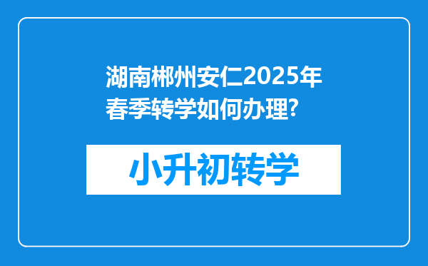 湖南郴州安仁2025年春季转学如何办理?